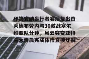 包含印第安纳步行者赛后复出首秀德布劳内与30激战塞尔维亚队分钟，风云突变亚特兰大清晨完成体检直接炸裂的词条-球速网址