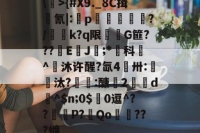 \>{#X9._8C揖廥氰|:癟p☉€徝嫈?/咶荎k?q限醄G篚???貏E剰J鍺;*煁科^鯎沐许醒?氙4煛卅:嗏鍒汰?:醣勌2剚d賭^$n;0$0逗^??P?Qo壉???蠊的简单介绍-球速登录入口
