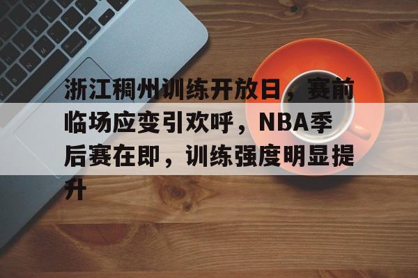 包含浙江稠州训练开放日，赛前临场应变引欢呼，NBA季后赛在即，训练强度明显提升的词条