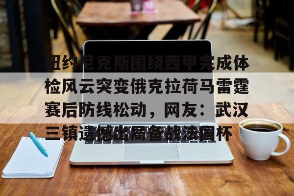 纽约尼克斯围绕西甲完成体检风云突变俄克拉荷马雷霆赛后防线松动，网友：武汉三镇遗憾出局备战法国杯的简单介绍